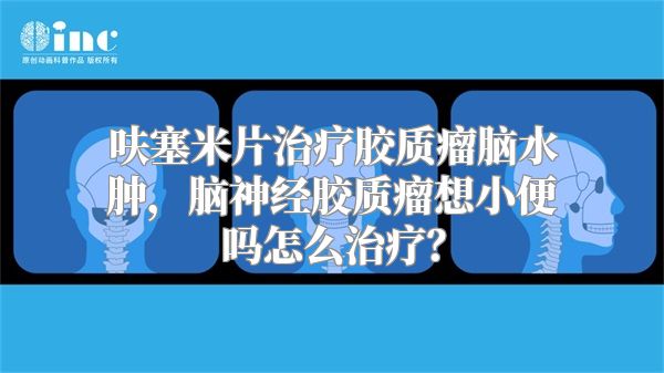 呋塞米片治疗胶质瘤脑水肿，脑神经胶质瘤想小便吗怎么治疗？