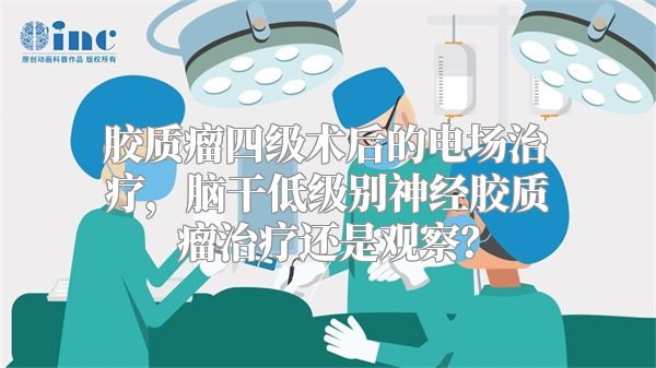 胶质瘤四级术后的电场治疗，脑干低级别神经胶质瘤治疗还是观察？