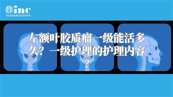 左额叶胶质瘤一级能活多久？一级护理的护理内容？