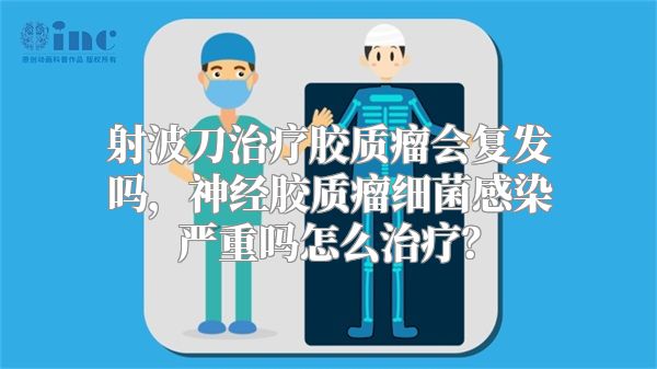 射波刀治疗胶质瘤会复发吗，神经胶质瘤细菌感染严重吗怎么治疗？