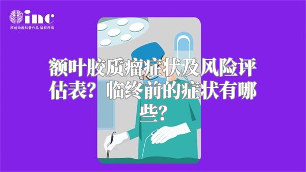 额叶胶质瘤症状及风险评估表？临终前的症状有哪些？