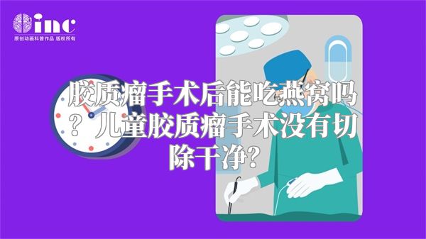 胶质瘤手术后能吃燕窝吗？儿童胶质瘤手术没有切除干净？