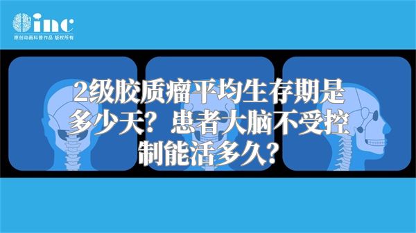 2级胶质瘤平均生存期是多少天？患者大脑不受控制能活多久？