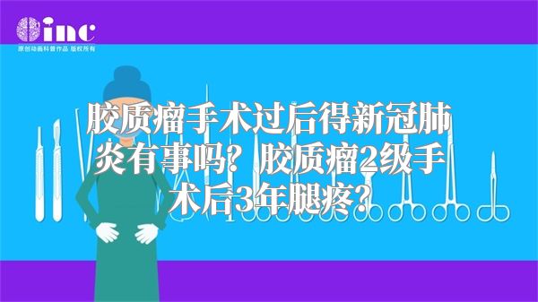 胶质瘤手术过后得新冠肺炎有事吗？胶质瘤2级手术后3年腿疼？