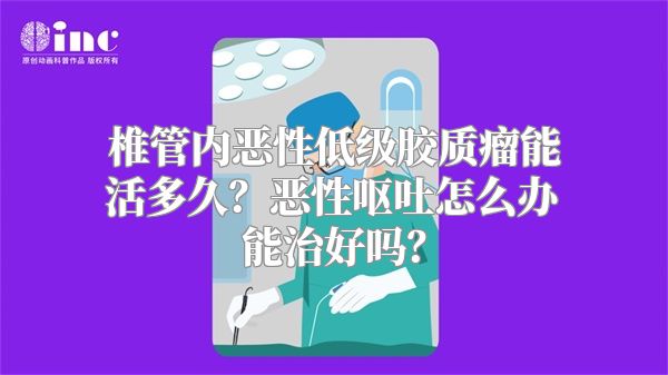 椎管内恶性低级胶质瘤能活多久？恶性呕吐怎么办能治好吗？