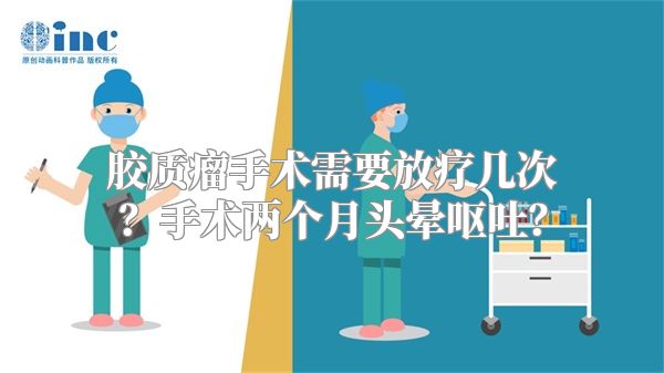 胶质瘤手术需要放疗几次？手术两个月头晕呕吐？