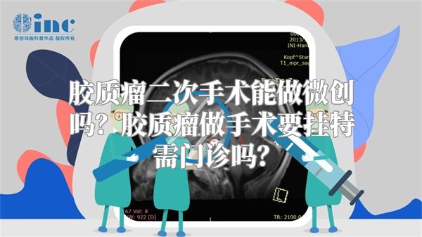 胶质瘤二次手术能做微创吗？胶质瘤做手术要挂特需门诊吗？