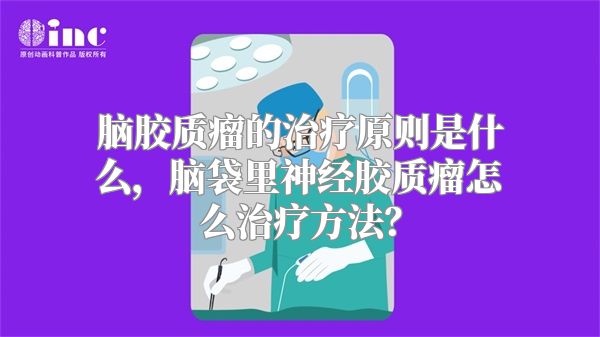 脑胶质瘤的治疗原则是什么，脑袋里神经胶质瘤怎么治疗方法？