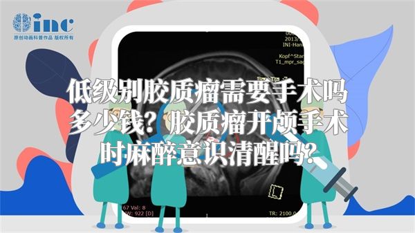 低级别胶质瘤需要手术吗多少钱？胶质瘤开颅手术时麻醉意识清醒吗？