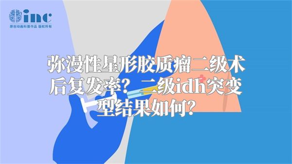 弥漫性星形胶质瘤二级术后复发率？二级idh突变型结果如何？