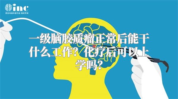 一级脑胶质瘤正常后能干什么工作？化疗后可以上学吗？