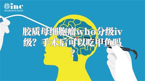 胶质母细胞瘤who分级iv级？手术后可以吃甲鱼吗？