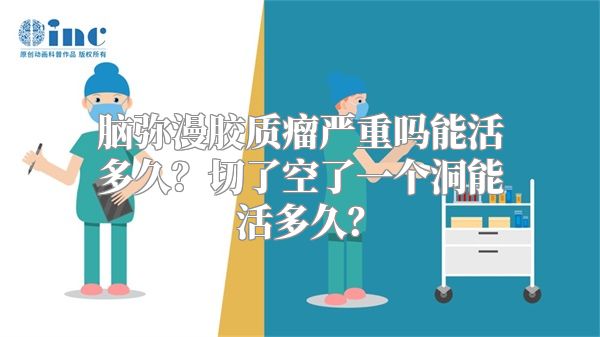 脑弥漫胶质瘤严重吗能活多久？切了空了一个洞能活多久？