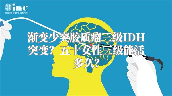 渐变少突胶质瘤三级IDH突变？五十女性三级能活多久？