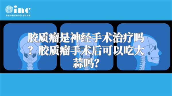 胶质瘤是神经手术治疗吗？胶质瘤手术后可以吃大蒜吗？