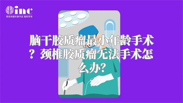 脑干胶质瘤最小年龄手术？颈椎胶质瘤无法手术怎么办？