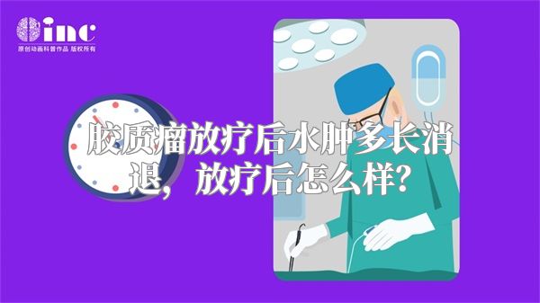 胶质瘤放疗后水肿多长消退，放疗后怎么样？