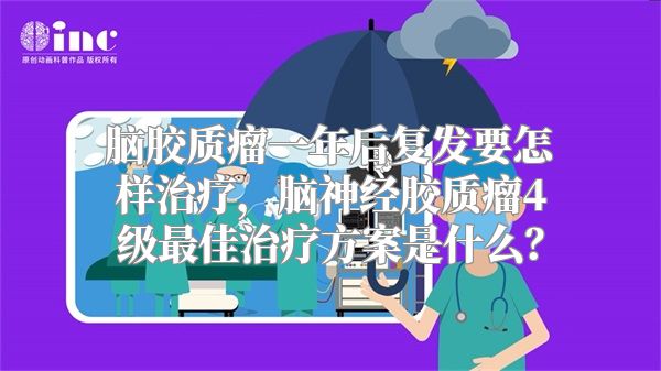 脑胶质瘤一年后复发要怎样治疗，脑神经胶质瘤4级最佳治疗方案是什么？