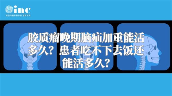 胶质瘤晚期脑疝加重能活多久？患者吃不下去饭还能活多久？