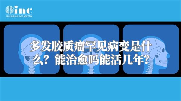 多发胶质瘤罕见病变是什么？能治愈吗能活几年？