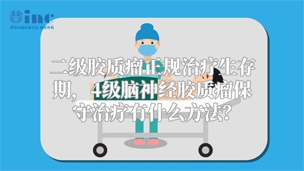 二级胶质瘤正规治疗生存期，4级脑神经胶质瘤保守治疗有什么方法？