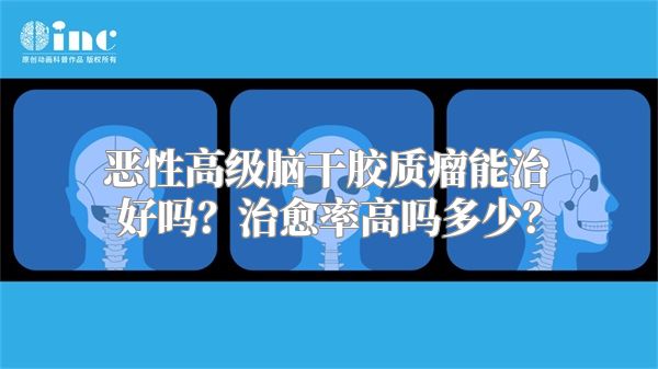 恶性高级脑干胶质瘤能治好吗？治愈率高吗多少？