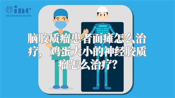 脑胶质瘤患者面瘫怎么治疗，鸡蛋大小的神经胶质瘤怎么治疗？