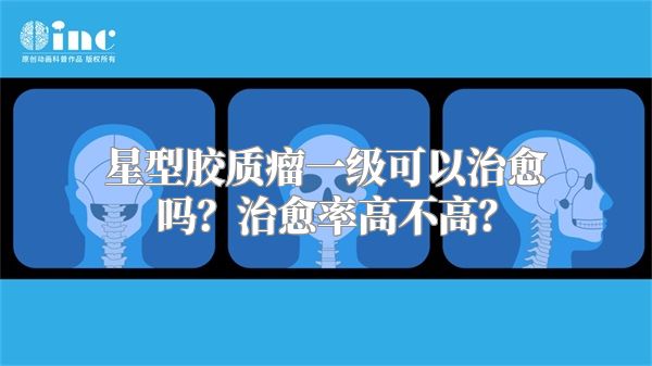 星型胶质瘤一级可以治愈吗？治愈率高不高？