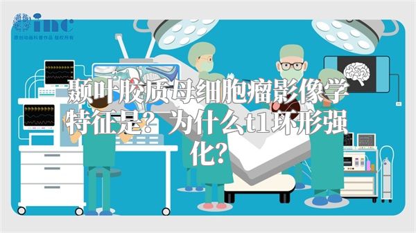 颞叶胶质母细胞瘤影像学特征是？为什么t1环形强化？