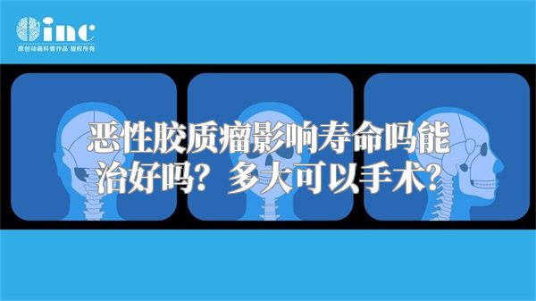 恶性胶质瘤影响寿命吗能治好吗？多大可以手术？