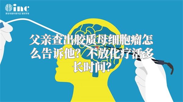 父亲查出胶质母细胞瘤怎么告诉他？不放化疗活多长时间？