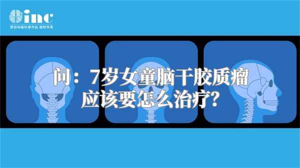 问：7岁女童脑干胶质瘤应该要怎么治疗？