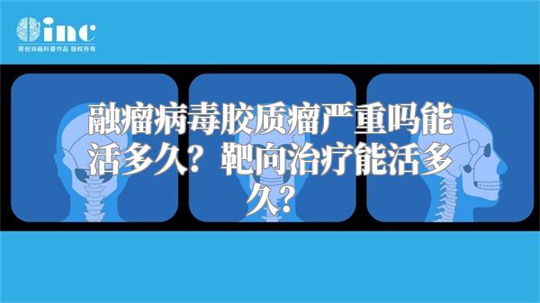 融瘤病毒胶质瘤严重吗能活多久？靶向治疗能活多久？