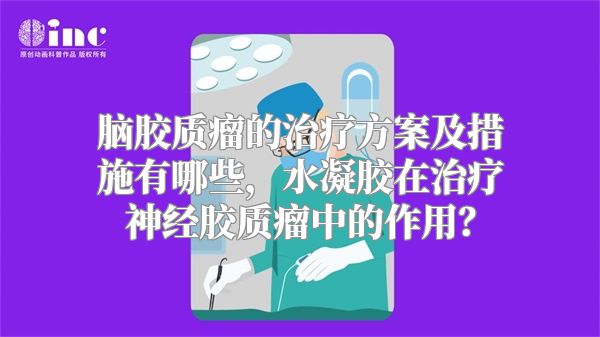 脑胶质瘤的治疗方案及措施有哪些，水凝胶在治疗神经胶质瘤中的作用？