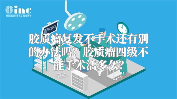 胶质瘤复发不手术还有别的办法吗？胶质瘤四级不能手术活多久？