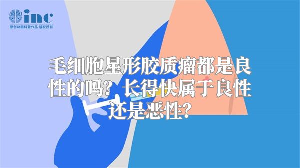 毛细胞星形胶质瘤都是良性的吗？长得快属于良性还是恶性？