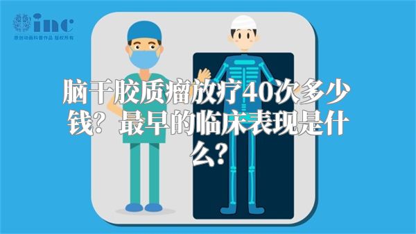 脑干胶质瘤放疗40次多少钱？最早的临床表现是什么？