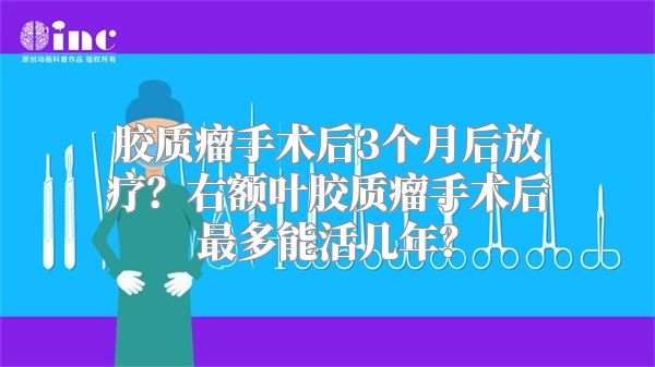 胶质瘤手术后3个月后放疗？右额叶胶质瘤手术后最多能活几年？