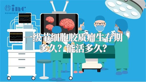 一级节细胞胶质瘤生存期多久？能活多久？