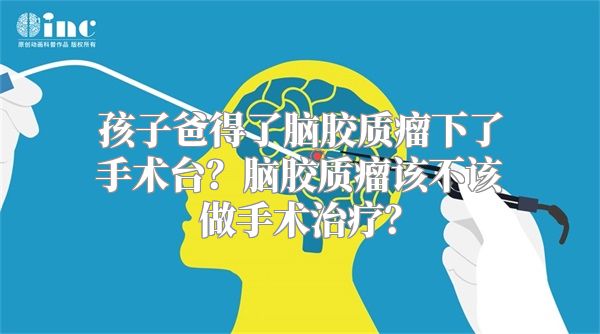 孩子爸得了脑胶质瘤下了手术台？脑胶质瘤该不该做手术治疗？