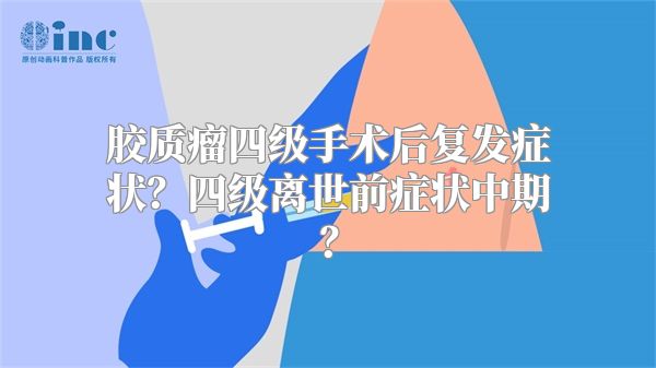 胶质瘤四级手术后复发症状？四级离世前症状中期？