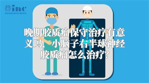 晚期胶质瘤保守治疗有意义吗，小脑子右半球神经胶质瘤怎么治疗？