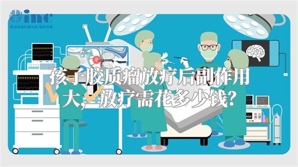 孩子胶质瘤放疗后副作用大，放疗需花多少钱？