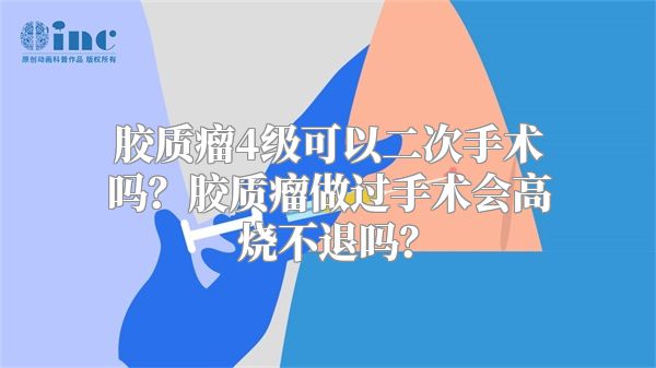 胶质瘤4级可以二次手术吗？胶质瘤做过手术会高烧不退吗？