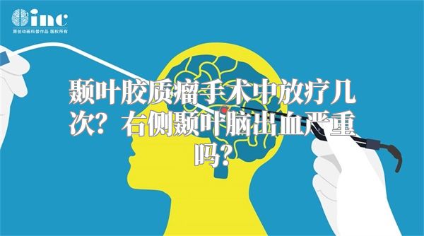 颞叶胶质瘤手术中放疗几次？右侧颞叶脑出血严重吗？