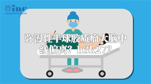 弥漫性半球胶质瘤大脑中线偏离？h3k27？