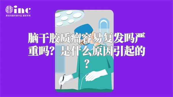 脑干胶质瘤容易复发吗严重吗？是什么原因引起的？