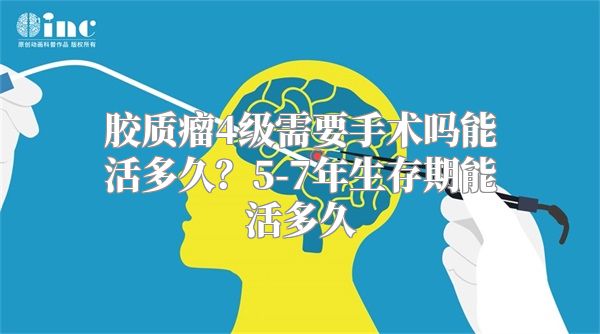 胶质瘤4级需要手术吗能活多久？5-7年生存期能活多久