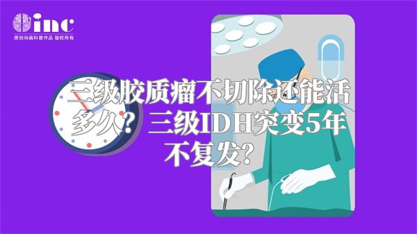 三级胶质瘤不切除还能活多久？三级IDH突变5年不复发？