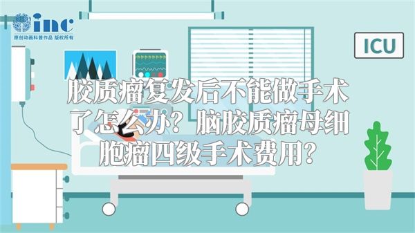 胶质瘤复发后不能做手术了怎么办？脑胶质瘤母细胞瘤四级手术费用？